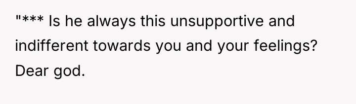 "*** Is he always this unsupportive and indifferent towards you...