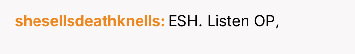 shesellsdeathknells ESH. Listen OP,