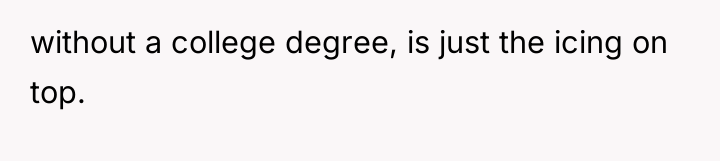 without a college degree, is just the icing on top.