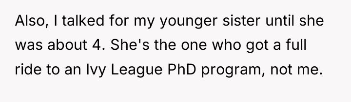Also, I talked for my younger sister until she was...