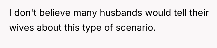 I don't believe many husbands would tell their wives about...