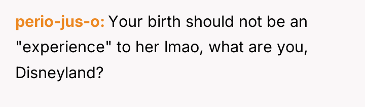 perio-jus-o Your birth should not be an "experience" to her...