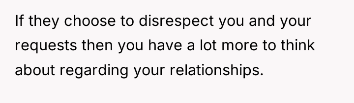 If they choose to disrespect you and your requests then...