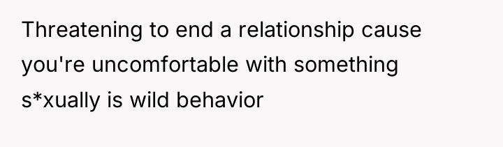 Threatening to end a relationship cause you're uncomfortable with something...