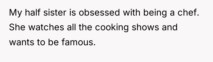 My half sister is obsessed with being a chef. She...