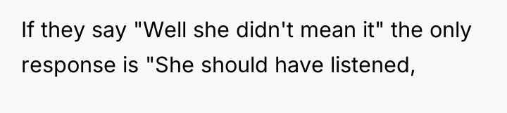 If they say "Well she didn't mean it" the only...
