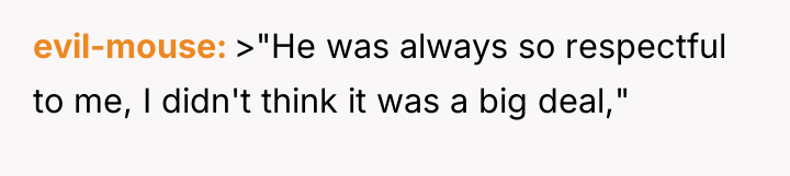 evil-mouse >"He was always so respectful to me, I didn't...