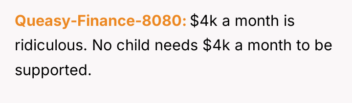 Queasy-Finance-8080 $4k a month is ridiculous. No child needs $4k...