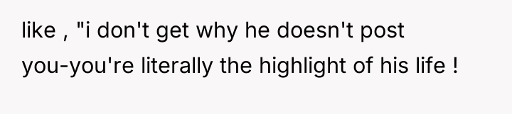 like , "i don't get why he doesn't post you-you're...