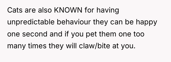 Cats are also KNOWN for having unpredictable behaviour they can...