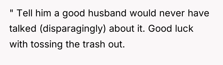 " Tell him a good husband would never have talked...