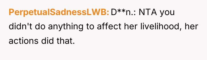 PerpetualSadnessLWB D**n.: NTA you didn't do anything to affect her...