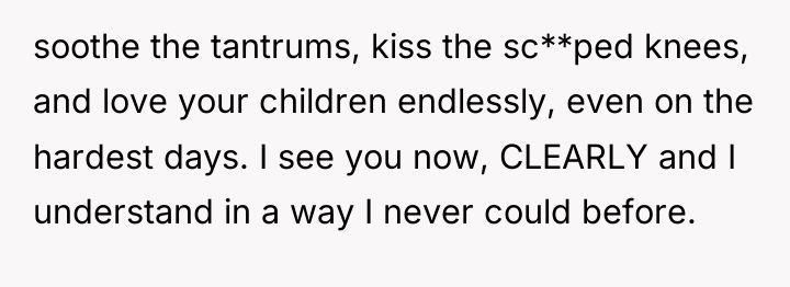 soothe the tantrums, kiss the sc**ped knees, and love your...