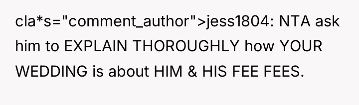 cla*s="comment_author">jess1804: NTA ask him to EXPLAIN THOROUGHLY how YOUR WEDDING...