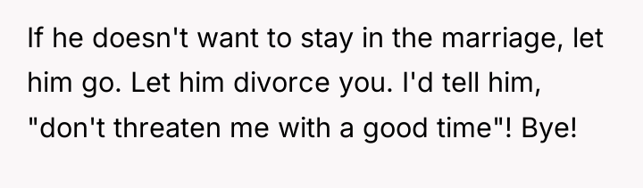 If he doesn't want to stay in the marriage, let...