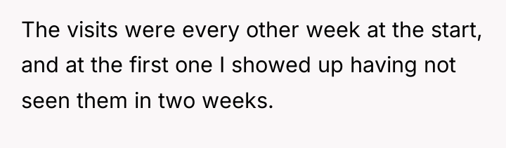 The visits were every other week at the start, and...