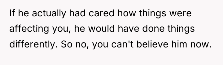 If he actually had cared how things were affecting you,...