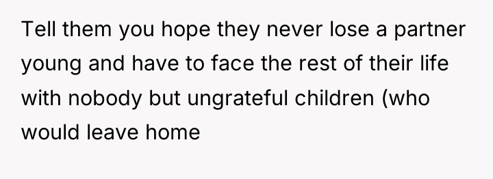 Tell them you hope they never lose a partner young...