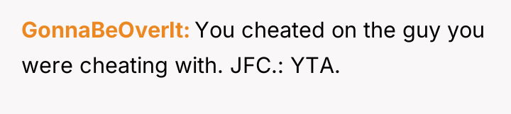 GonnaBeOverIt You cheated on the guy you were cheating with....