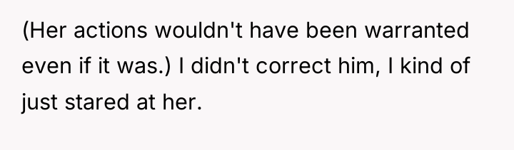 (Her actions wouldn't have been warranted even if it was.)...