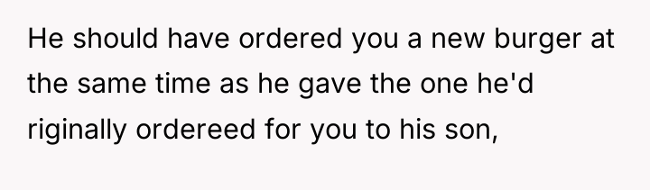 He should have ordered you a new burger at the...