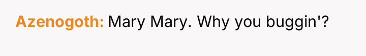 Azenogoth Mary Mary. Why you buggin'?