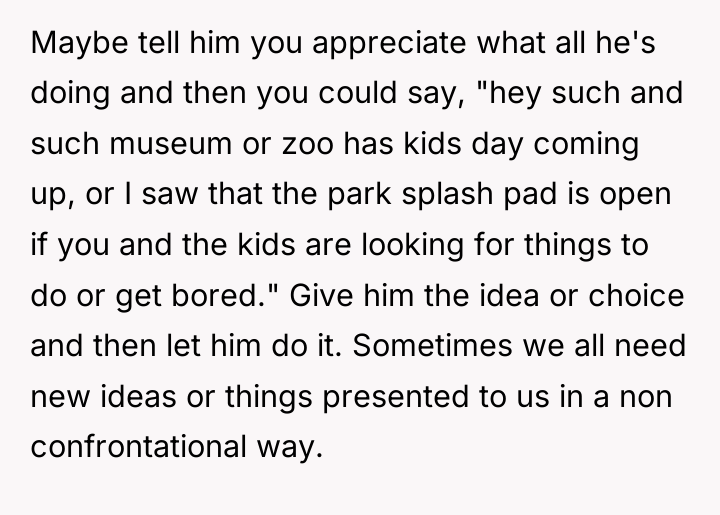 Maybe tell him you appreciate what all he's doing and...