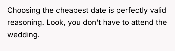 Choosing the cheapest date is perfectly valid reasoning. Look, you...