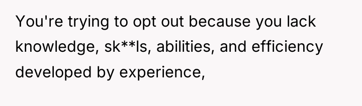 You're trying to opt out because you lack knowledge, sk**ls,...