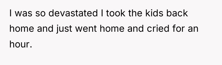 I was so devastated I took the kids back home...