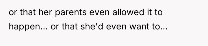 or that her parents even allowed it to happen... or...
