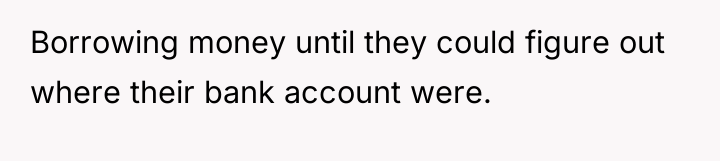 Borrowing money until they could figure out where their bank...