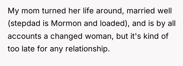 My mom turned her life around, married well (stepdad is...