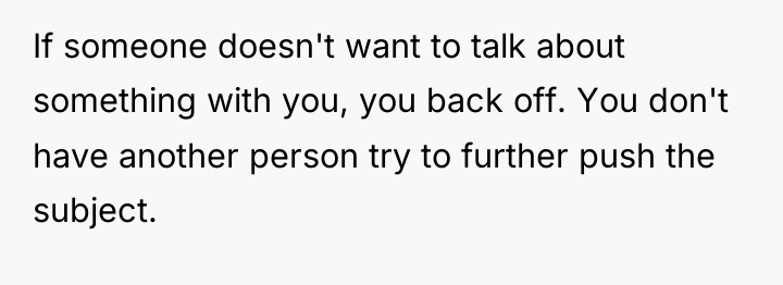 If someone doesn't want to talk about something with you,...