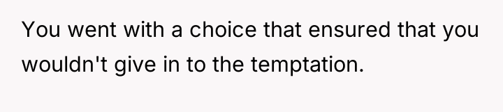 You went with a choice that ensured that you wouldn't...