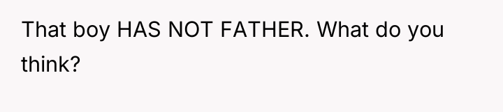 That boy HAS NOT FATHER. What do you think?