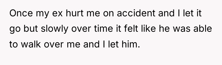 Once my ex hurt me on accident and I let...