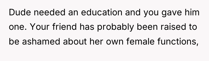 Dude needed an education and you gave him one. Your...