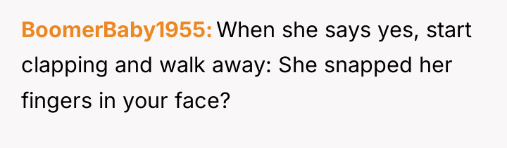 BoomerBaby1955 When she says yes, start clapping and walk away:...