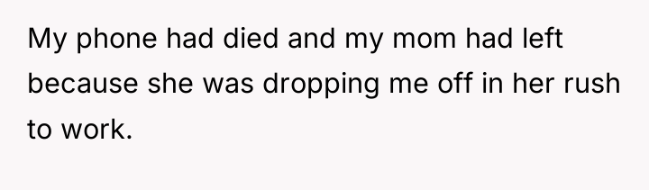 My phone had died and my mom had left because...