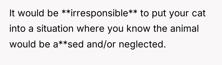It would be **irresponsible** to put your cat into a...