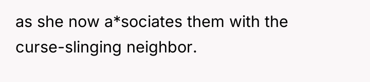 as she now a*sociates them with the curse-slinging neighbor.