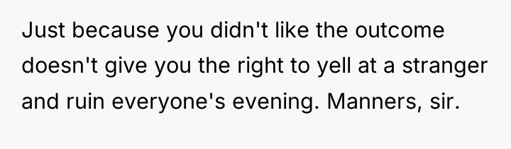 Just because you didn't like the outcome doesn't give you...