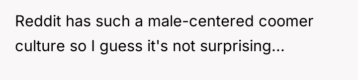 Reddit has such a male-centered coomer culture so I guess...