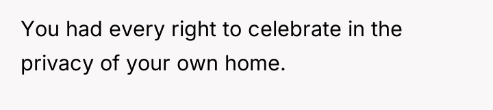 You had every right to celebrate in the privacy of...