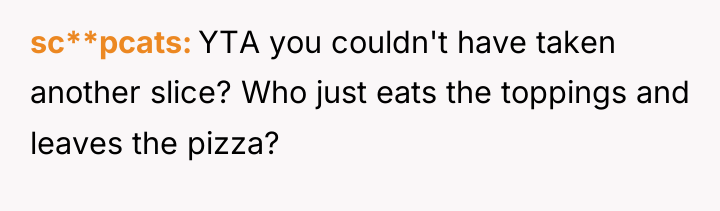 sc**pcats YTA you couldn't have taken another slice? Who just...