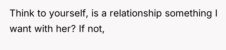 Think to yourself, is a relationship something I want with...