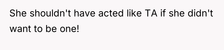 She shouldn't have acted like TA if she didn't want...
