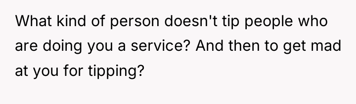 What kind of person doesn't tip people who are doing...