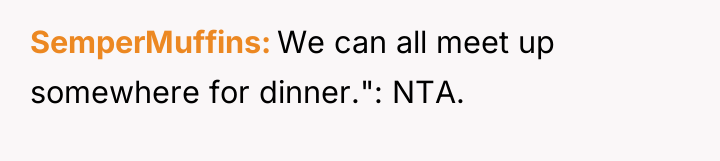 SemperMuffins We can all meet up somewhere for dinner.": NTA.